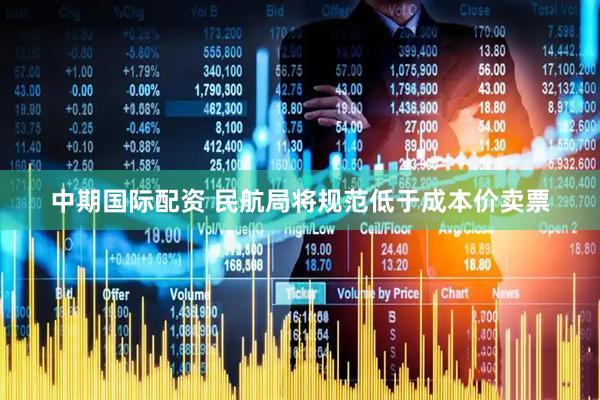 中期国际配资 民航局将规范低于成本价卖票