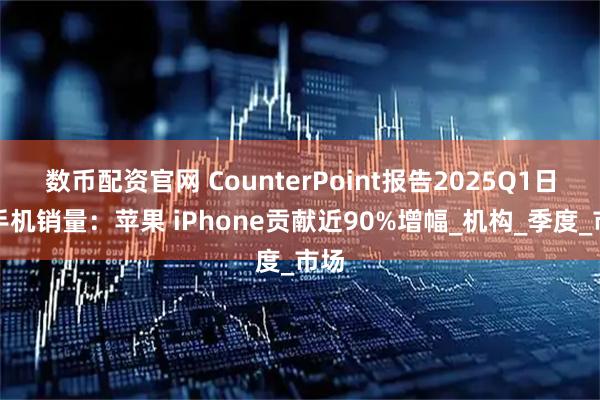 数币配资官网 CounterPoint报告2025Q1日本手机销量：苹果 iPhone贡献近90%增幅_机构_季度_市场