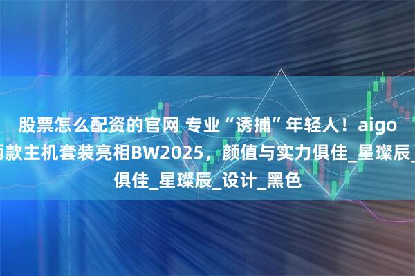 股票怎么配资的官网 专业“诱捕”年轻人！aigo爱国者携两款主机套装亮相BW2025，颜值与实力俱佳_星璨辰_设计_黑色