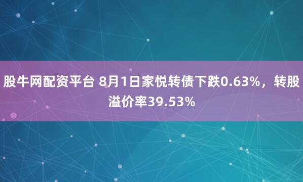 股牛网配资平台 8月1日家悦转债下跌0.63%，转股溢价率39.53%