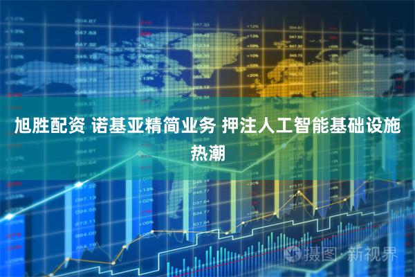 旭胜配资 诺基亚精简业务 押注人工智能基础设施热潮