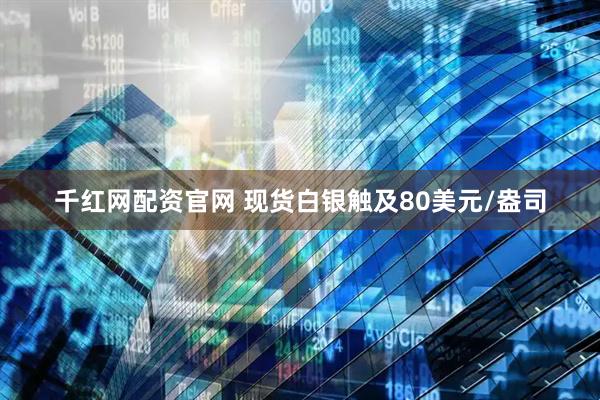 千红网配资官网 现货白银触及80美元/盎司