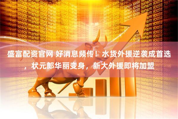 盛富配资官网 好消息频传！水货外援逆袭成首选，状元郎华丽变身，新大外援即将加盟