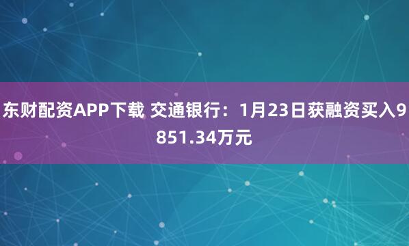 东财配资APP下载 交通银行：1月23日获融资买入9851.34万元