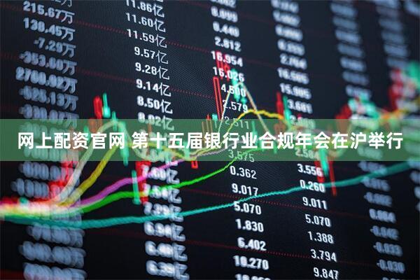 网上配资官网 第十五届银行业合规年会在沪举行