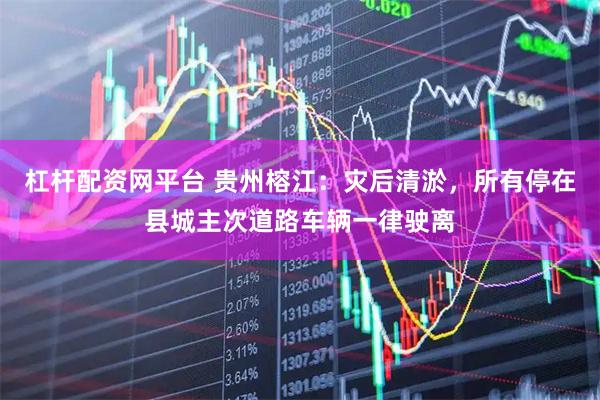 杠杆配资网平台 贵州榕江：灾后清淤，所有停在县城主次道路车辆一律驶离