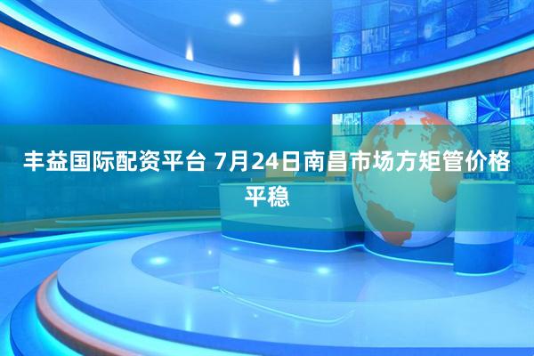 丰益国际配资平台 7月24日南昌市场方矩管价格平稳