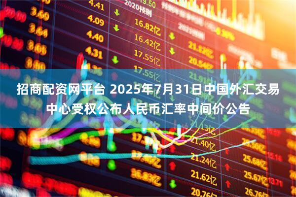 招商配资网平台 2025年7月31日中国外汇交易中心受权公布人民币汇率中间价公告