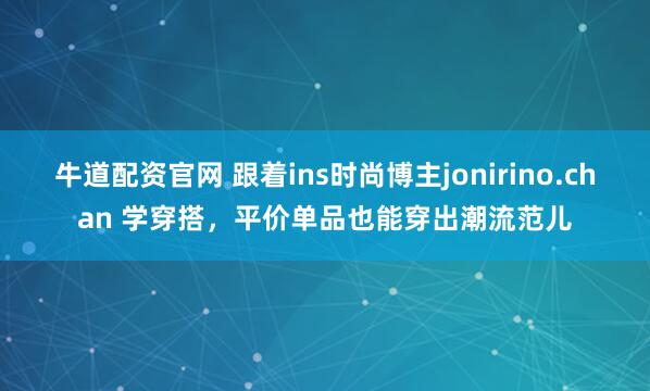 牛道配资官网 跟着ins时尚博主jonirino.chan 学穿搭，平价单品也能穿出潮流范儿
