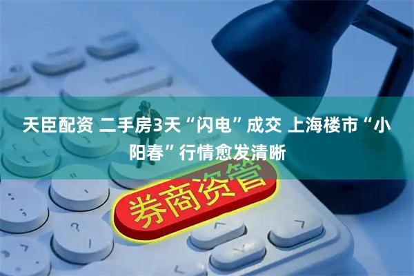 天臣配资 二手房3天“闪电”成交 上海楼市“小阳春”行情愈发清晰